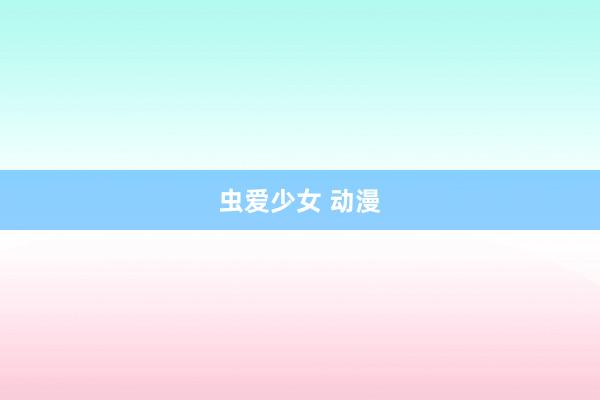 虫爱少女 动漫