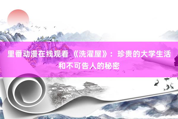 里番动漫在线观看 《洗濯屋》：珍贵的大学生活和不可告人的秘密