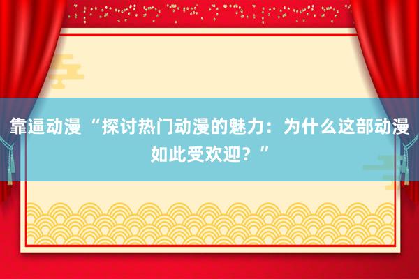 靠逼动漫 “探讨热门动漫的魅力：为什么这部动漫如此受欢迎？”