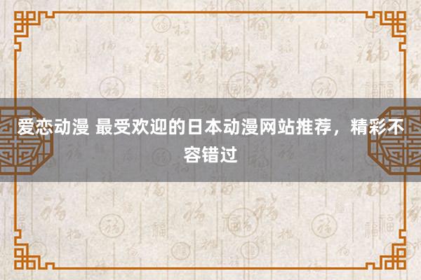 爱恋动漫 最受欢迎的日本动漫网站推荐，精彩不容错过