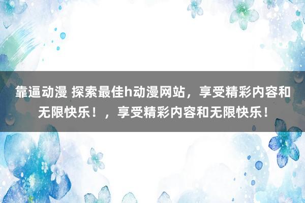 靠逼动漫 探索最佳h动漫网站，享受精彩内容和无限快乐！，享受精彩内容和无限快乐！