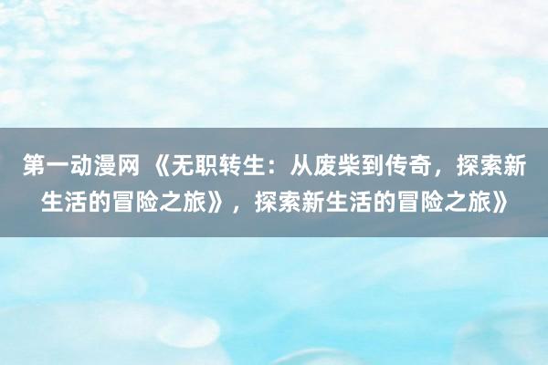 第一动漫网 《无职转生：从废柴到传奇，探索新生活的冒险之旅》，探索新生活的冒险之旅》