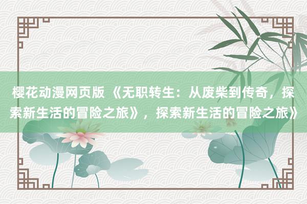 樱花动漫网页版 《无职转生：从废柴到传奇，探索新生活的冒险之旅》，探索新生活的冒险之旅》