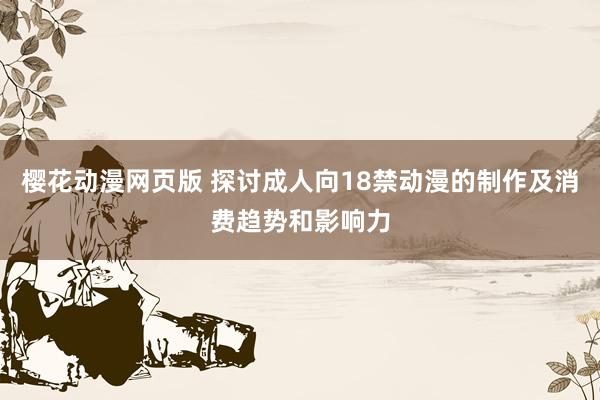 樱花动漫网页版 探讨成人向18禁动漫的制作及消费趋势和影响力