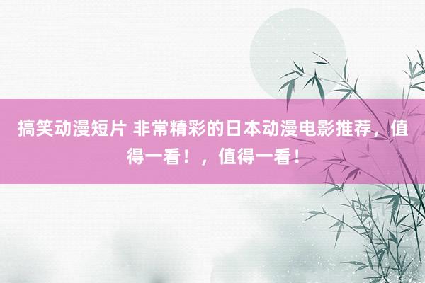 搞笑动漫短片 非常精彩的日本动漫电影推荐，值得一看！，值得一看！