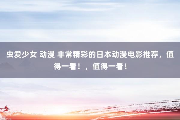 虫爱少女 动漫 非常精彩的日本动漫电影推荐，值得一看！，值得一看！