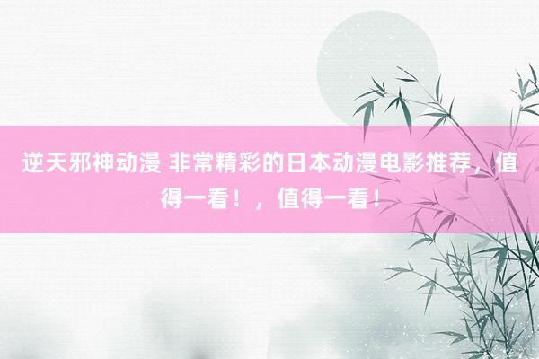逆天邪神动漫 非常精彩的日本动漫电影推荐，值得一看！，值得一看！