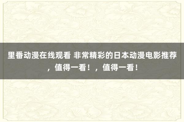 里番动漫在线观看 非常精彩的日本动漫电影推荐，值得一看！，值得一看！