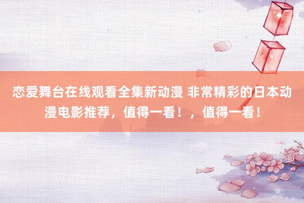 恋爱舞台在线观看全集新动漫 非常精彩的日本动漫电影推荐，值得一看！，值得一看！